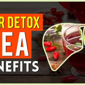 Liver Detox Tea Benefits Flush Toxins, Improve Digestion, Energy Level